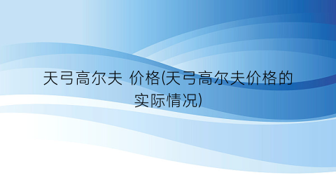 “天弓高尔夫 价格(天弓高尔夫价格的实际情况)